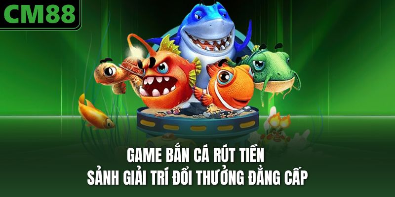 game bắn cá rút tiền mặt