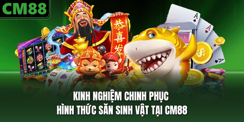 Kinh nghiệm chinh phục hình thức săn sinh vật tại CM88