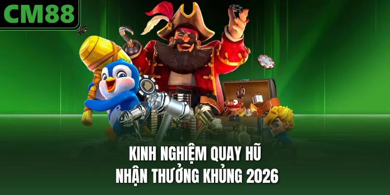 Kinh nghiệm quay hũ nhận thưởng khủng 2026