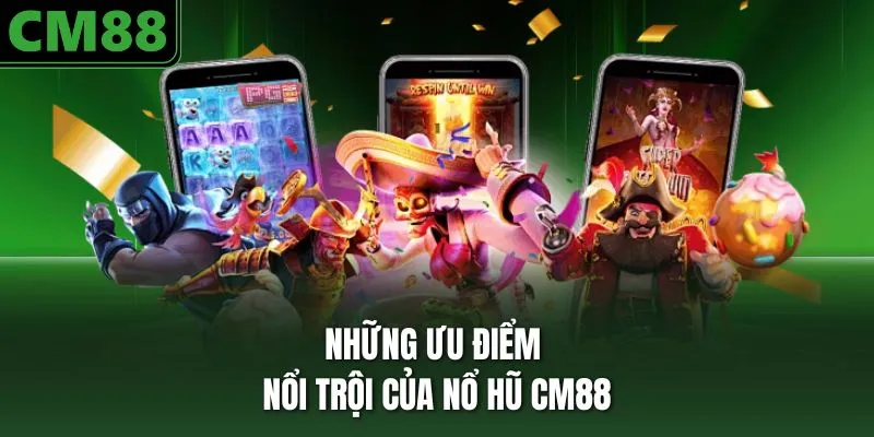 Những ưu điểm nổi trội của nổ hũ CM88