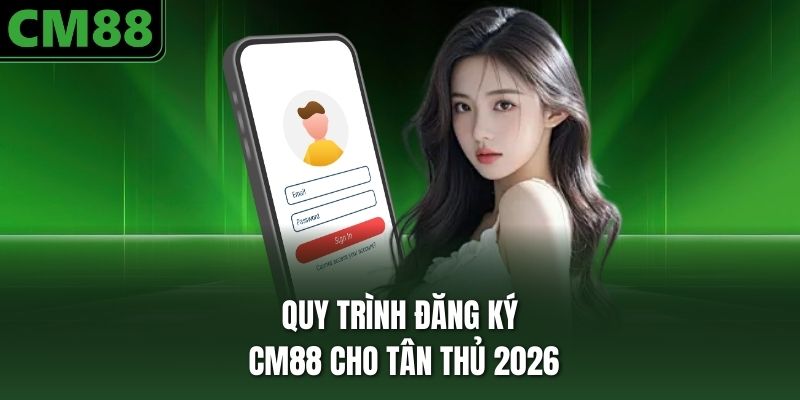 Quy trình đăng ký CM88 cho tân thủ 2026