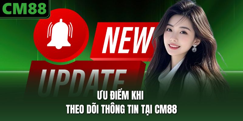 Ưu điểm khi theo dõi thông tin tại CM88
