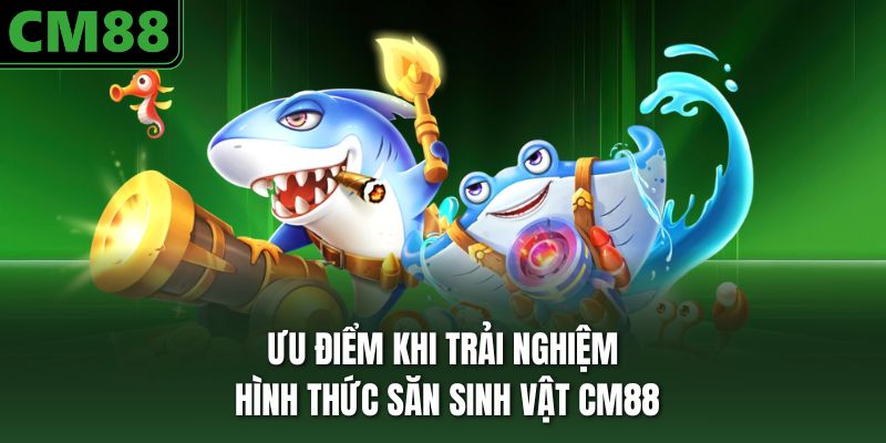 Ưu điểm khi trải nghiệm hình thức săn sinh vật CM88